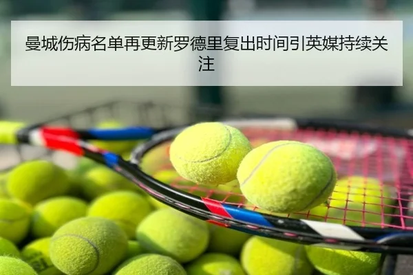 曼城伤病名单再更新罗德里复出时间引英媒持续关注