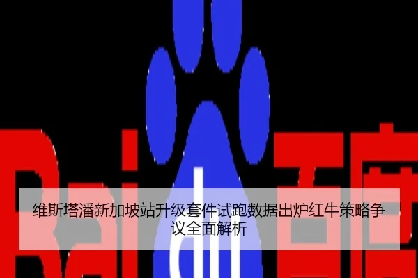维斯塔潘新加坡站升级套件试跑数据出炉红牛策略争议全面解析