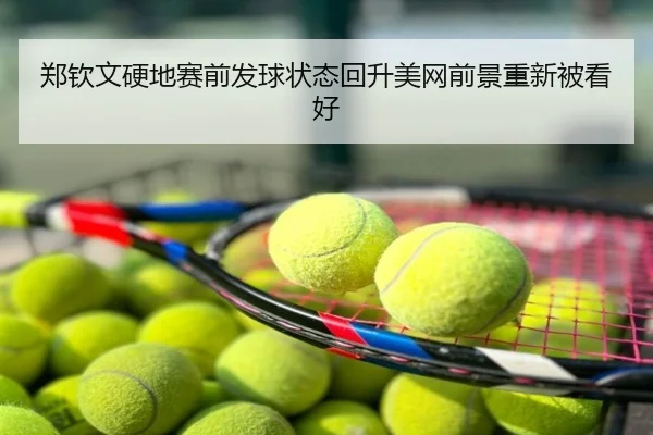 郑钦文硬地赛前发球状态回升美网前景重新被看好