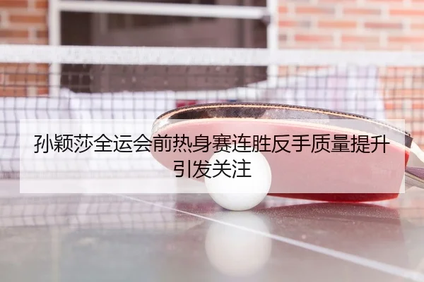 孙颖莎全运会前热身赛连胜反手质量提升引发关注